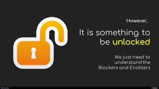 manoelp
However,
It is something to
be unlocked
We just need to
understand the
Blockers and Enablers
 