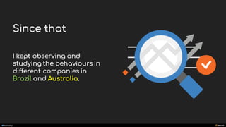manoelp
Since that
I kept observing and
studying the behaviours in
different companies in
Brazil and Australia.
 