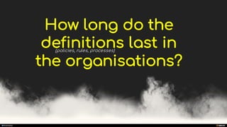 manoelp
How long do the
definitions last in
the organisations?
(policies, rules, processes)
 