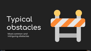 manoelp
Typical
obstacles
Most common and
intriguing obstacles
 