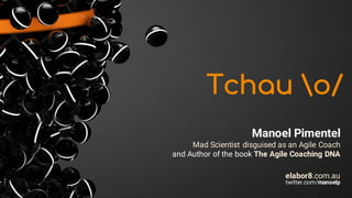 manoelp
Tchau o/
Manoel Pimentel
Mad Scientist disguised as an Agile Coach
and Author of the book The Agile Coaching DNA
twitter.com/manoelp
elabor8.com.au
 