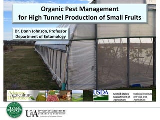 Organic Pest Management
for High Tunnel Production of Small Fruits
Dr. Donn Johnson, Professor
Department of Entomology
 