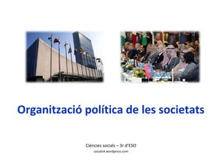 Organització política de les societats
Ciències socials – 3r d’ESO
socials4.wordpress.com
 
