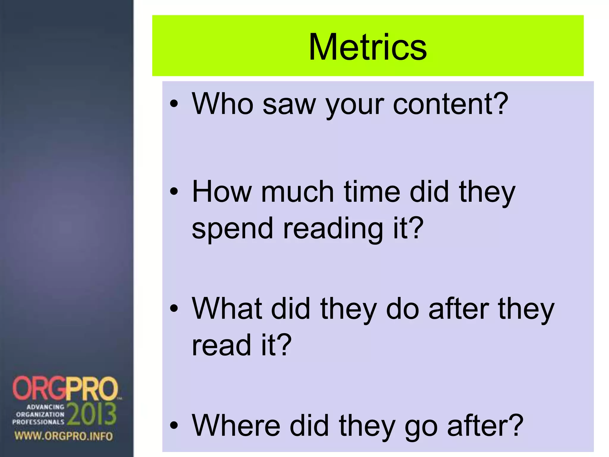 Metrics
• Who saw your content?
• How much time did they
spend reading it?
• What did they do after they
read it?
• Where did they go after?
 