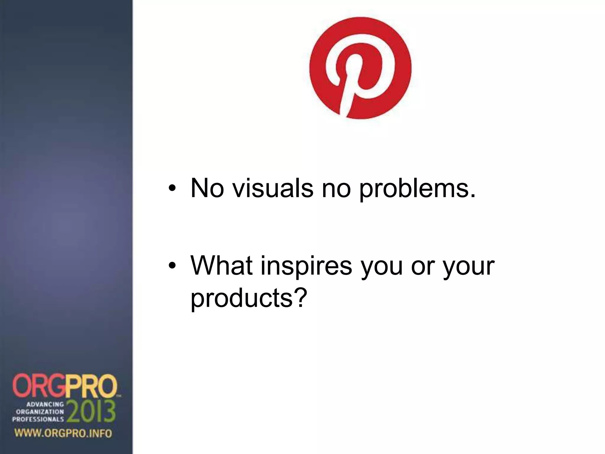 • No visuals no problems.
• What inspires you or your
products?
 