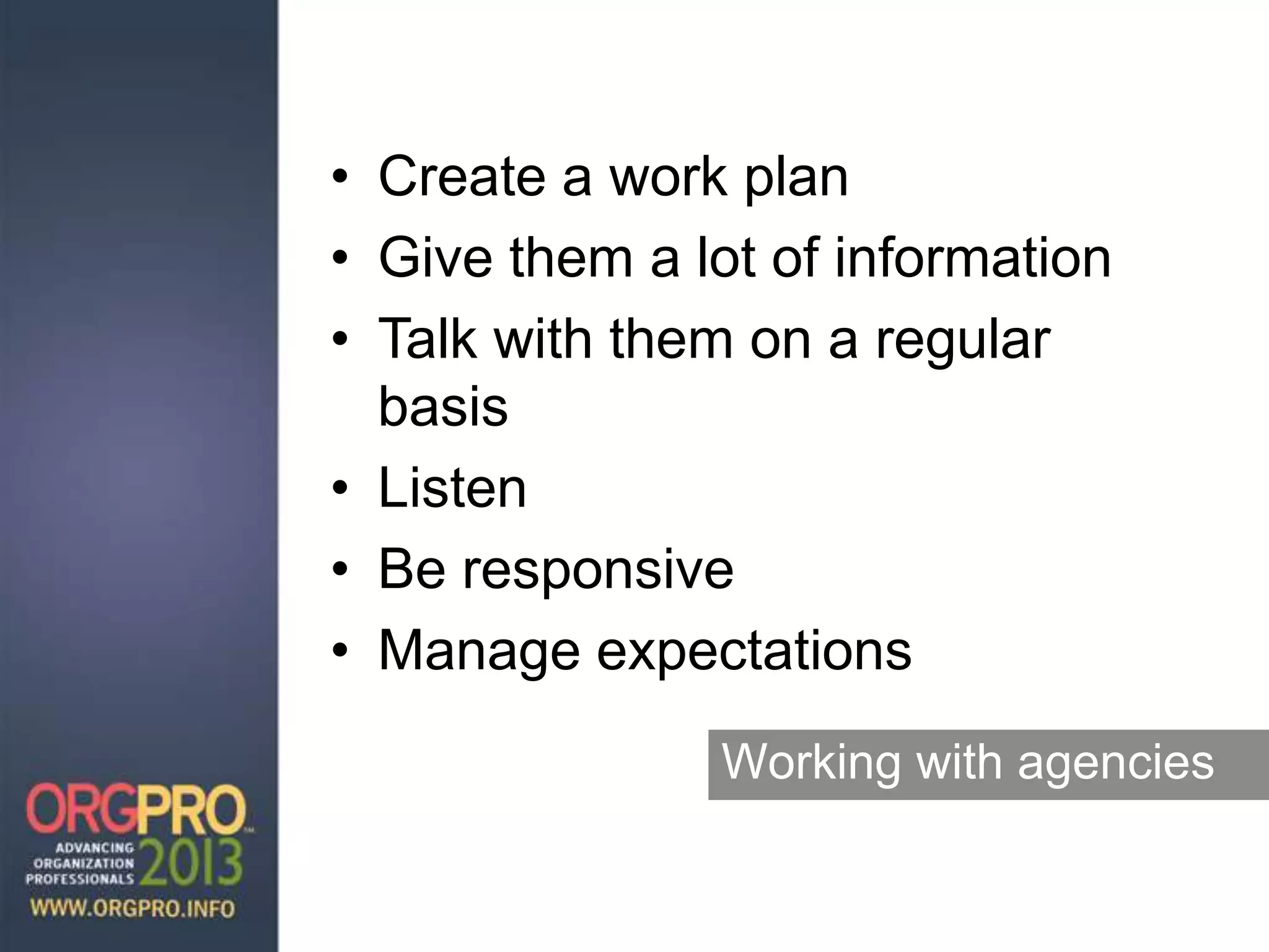 Working with agencies
• Create a work plan
• Give them a lot of information
• Talk with them on a regular
basis
• Listen
• Be responsive
• Manage expectations
 