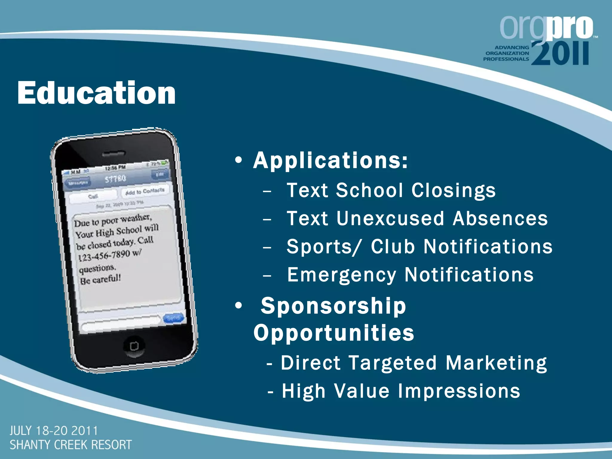 Education Applications: Text School Closings Text Unexcused Absences  Sports/ Club Notifications Emergency Notifications Sponsorship Opportunities - Direct Targeted Marketing - High Value Impressions 