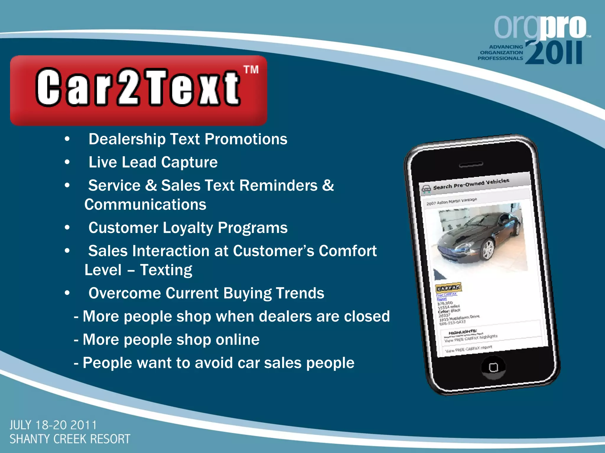 Dealership Text Promotions Live Lead Capture Service & Sales Text Reminders & Communications Customer Loyalty Programs Sales Interaction at Customer’s Comfort Level – Texting Overcome Current Buying Trends - More people shop when dealers are closed - More people shop online - People want to avoid car sales people  