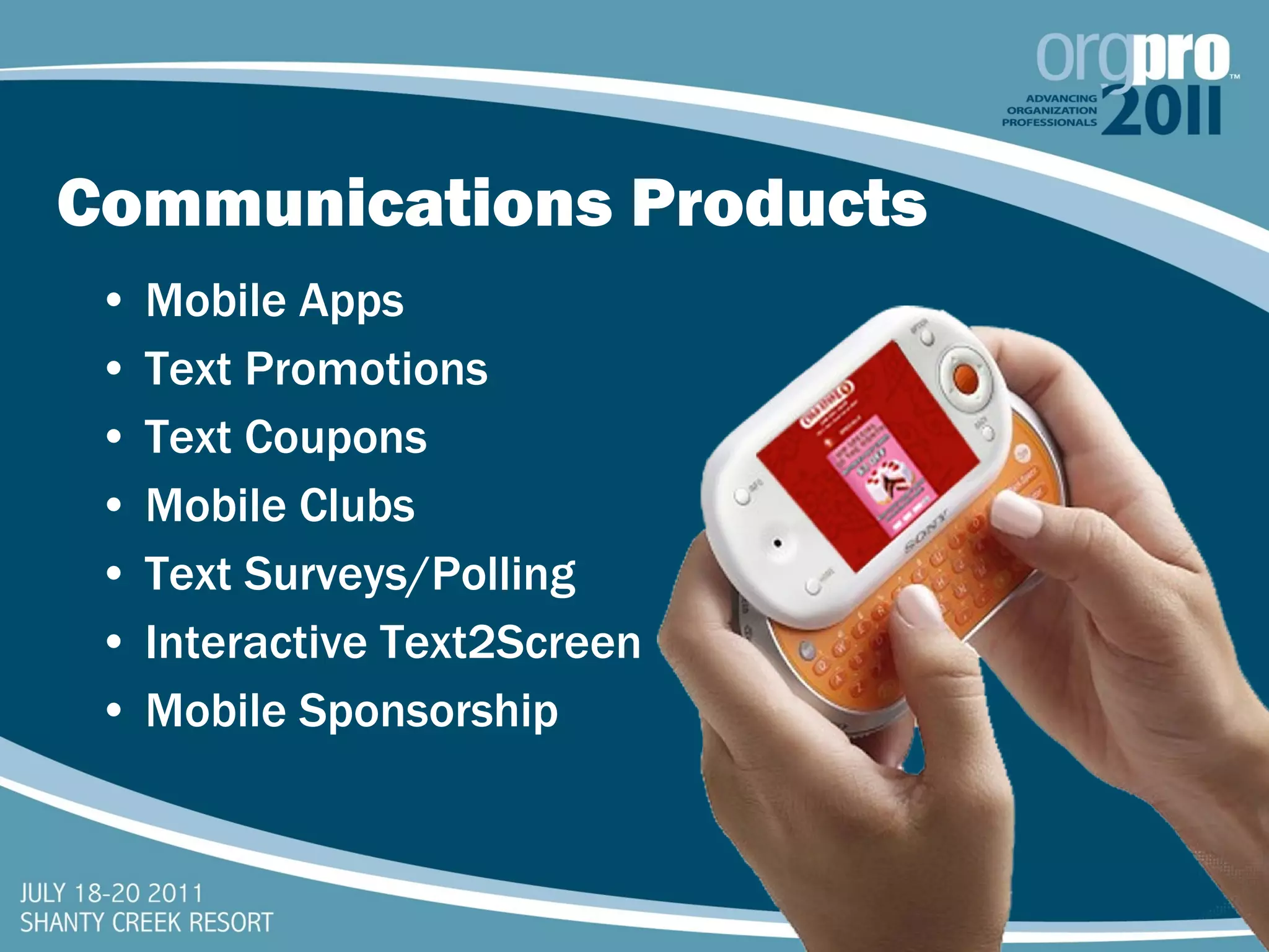 Communications Products Mobile Apps Text Promotions Text Coupons Mobile Clubs Text Surveys/Polling Interactive Text2Screen Mobile Sponsorship 