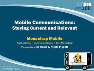 Mobile Communications:  Staying Current and Relevant Mousetrap Mobile Applications  •  Communications  •  Text Marketing Presented by  Greg Nasto & Nicole Piggott 