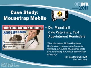 Case Study:  Mousetrap Mobile <ul><li>Dr. Marshall  </li></ul><ul><li>Cats Veterinary, Text Appointment Reminders </li></u...