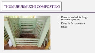 • Recommended for large
scale composting
• Done in ferro-cement
tanks
THUMUBURMUZHI COMPOSTING
 