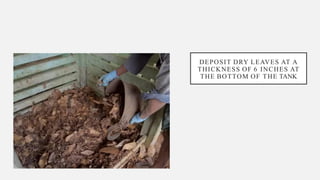 DEPOSIT DRY LEAVES AT A
THICKNESS OF 6 INCHES AT
THE BOTTOM OF THE TANK
 