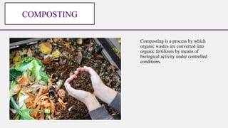 Composting is a process by which
organic wastes are converted into
organic fertilizers by means of
biological activity under controlled
conditions.
COMPOSTING
 