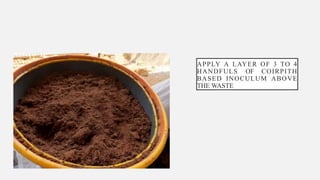 APPLY A LAYER OF 3 TO 4
HANDFULS OF COIRPITH
BASED INOCULUM ABOVE
THE WASTE
 