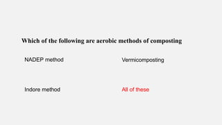 Which of the following are aerobic methods of composting
NADEP method Vermicomposting
Indore method All of these
 