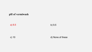 a) 8.5 b) 9.5
c) 10 d) None of these
pH of vermiwash
 