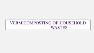 VERMICOMPOSTING OF HOUSEHOLD
WASTES
 