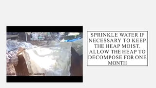 SPRINKLE WATER IF
NECESSARY TO KEEP
THE HEAP MOIST.
ALLOW THE HEAP TO
DECOMPOSE FOR ONE
MONTH
 