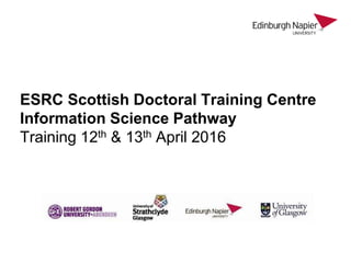 ESRC Scottish Doctoral Training Centre
Information Science Pathway
Training 12th & 13th April 2016
 