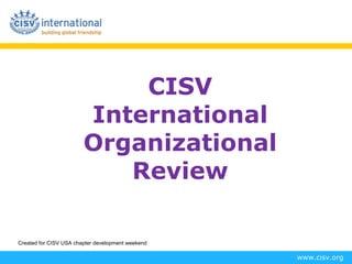CISV
                        International
                        Organizational
                           Review

Created for CISV USA chapter development weekend

                                                   www.cisv.org
 