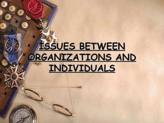 ISSUES BETWEEN
ORGANIZATIONS AND
    INDIVIDUALS
 