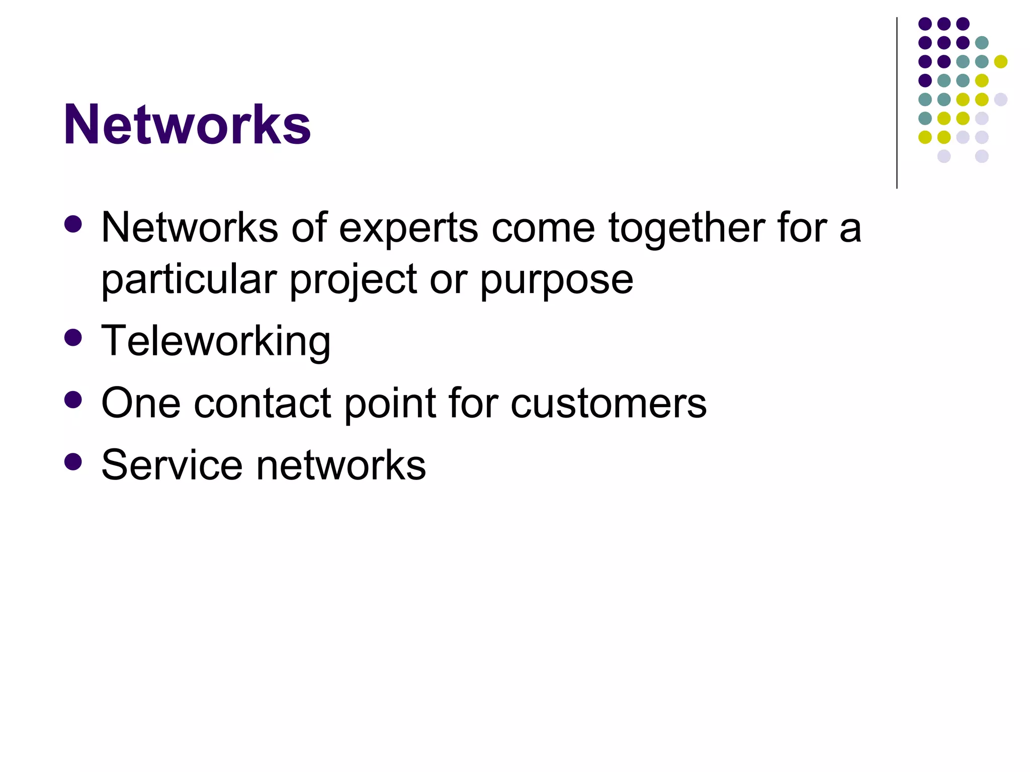 Networks Networks of experts come together for a particular project or purpose Teleworking One contact point for customers Service networks 