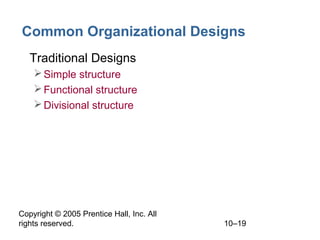 Copyright © 2005 Prentice Hall, Inc. All
rights reserved. 10–19
Common Organizational Designs
• Traditional Designs
Simple structure
Functional structure
Divisional structure
 