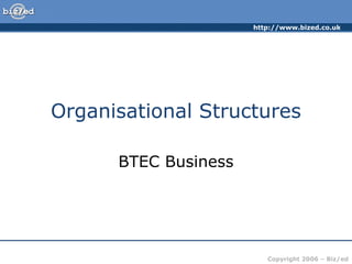 http://www.bized.co.uk




Organisational Structures

      BTEC Business




                         Copyright 2006 – Biz/ed
 