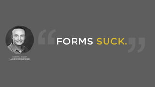 “
“
LUKE WROBLEWSKI
Usability expert
If you don't believe me, 
try to ﬁnd people who  
like ﬁlling them in…
 