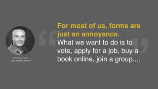 “
“
LUKE WROBLEWSKI
Usability expert
FORMS JUST  
STAND IN OUR WAY.
 