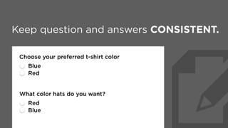 Keep question and answers CONSISTENT.
Choose your preferred t-shirt color
Blue
Red
Choose your preferred hat color
Blue
Red
 