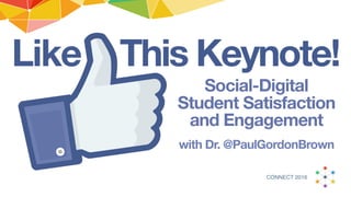 This Keynote!Like
Social-Digital
Student Satisfaction
and Engagement
with Dr. @PaulGordonBrown
CONNECT 2016
 