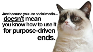 Just because you use social media…
doesn’t mean
for purpose-driven
you know how to use it
ends.
@paulgordonbrown
 
