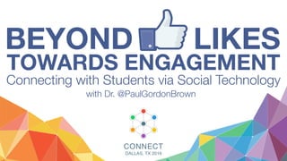 BEYOND LIKES
TOWARDS ENGAGEMENT
Connecting with Students via Social Technology
with Dr. @PaulGordonBrown
CONNECT
DALLAS, TX 2016
 