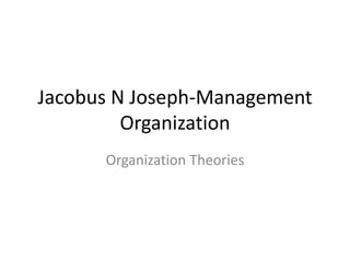 Jacobus N Joseph-Management 
Organization 
Organization Theories 
 