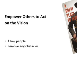 Empower Others to Act
on the Vision



• Allow people
• Remove any obstacles
 
