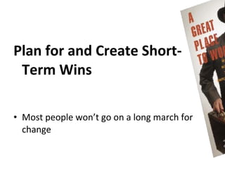 Plan for and Create Short-
 Term Wins

• Most people won’t go on a long march for
  change
 