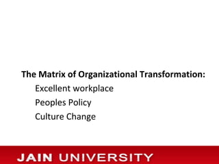 The Matrix of Organizational Transformation:
   Excellent workplace
   Peoples Policy
   Culture Change
 
