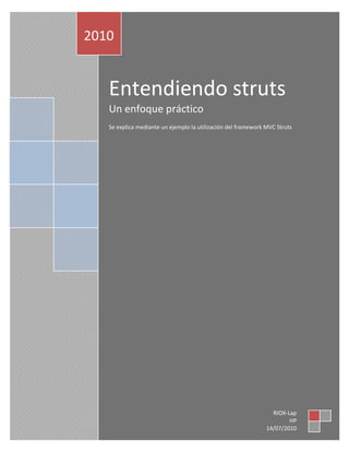 2010


   Entendiendo struts
   Un enfoque práctico
   Se explica mediante un ejemplo la utilización del framework MVC Struts




                                                                 RIOX-Lap
                                                                       HP
                                                               14/07/2010
 