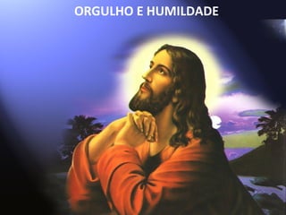 ORGULHO E HUMILDADE
 