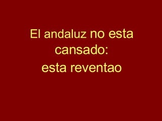 El andaluz  no esta cansado: esta reventao 