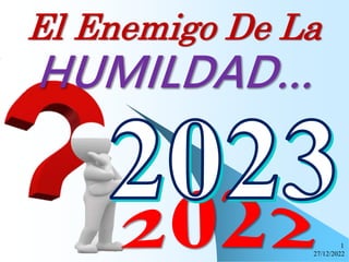27/12/2022
1
El Enemigo De La
HUMILDAD…
 