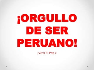 ¡ORGULLO
DE SER
PERUANO!
¡Viva El Perú!
 