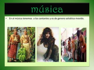 músicaEn al música tenemos  a los cantantes y es de genero selvático movido.