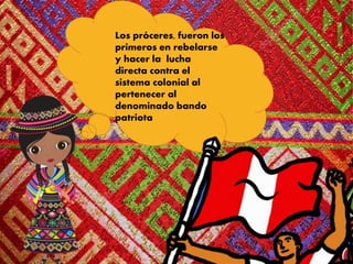 Los próceres, fueron los
primeros en rebelarse
y hacer la lucha
directa contra el
sistema colonial al
pertenecer al
denominado bando
patriota
 