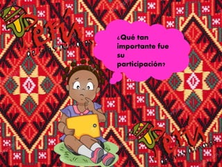 ¿Qué tan
importante fue
su
participación?
 