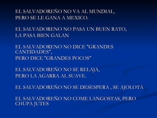 <ul><li>EL SALVADOREÑO NO VA AL MUNDIAL,  </li></ul><ul><li>PERO SE LE GANA A MEXICO. </li></ul><ul><li>EL SALVADORENO NO ...