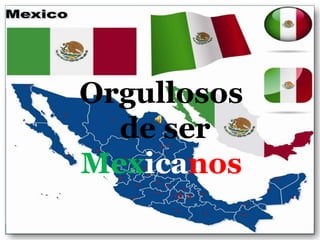 Orgullosos
  de ser
Mexicanos
 
