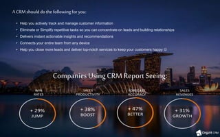 Companies UsingCRMReport Seeing:
A CRMshoulddo thefollowing foryou:
• Help you actively track and manage customer information
• Eliminate or Simplify repetitive tasks so you can concentrate on leads and building relationships
• Delivers instant actionable insights and recommendations
• Connects your entire team from any device
• Help you close more leads and deliver top-notch services to keep your customers happy 
 
